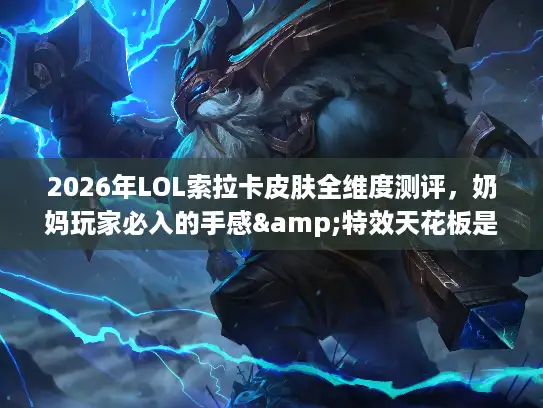 2026年LOL索拉卡皮肤全维度测评，奶妈玩家必入的手感&特效天花板是哪款？