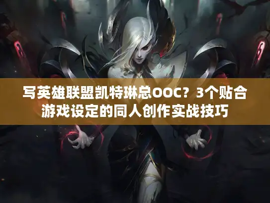 写英雄联盟凯特琳总OOC？3个贴合游戏设定的同人创作实战技巧