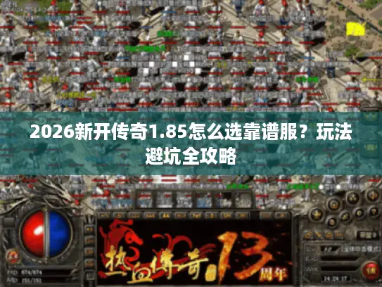 2026新开传奇1.85怎么选靠谱服？玩法避坑全攻略