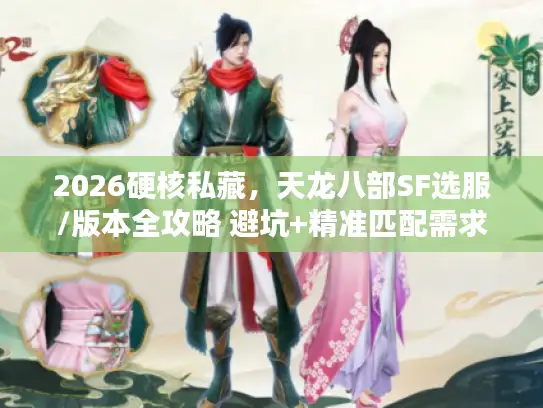 2026硬核私藏，天龙八部SF选服/版本全攻略 避坑+精准匹配需求