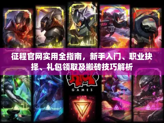 征程官网实用全指南，新手入门、职业抉择、礼包领取及搬砖技巧解析