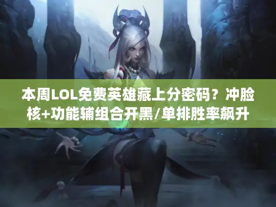 本周LOL免费英雄藏上分密码？冲脸核+功能辅组合开黑/单排胜率飙升