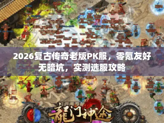 2026复古传奇老版PK服，零氪友好无暗坑，实测选服攻略
