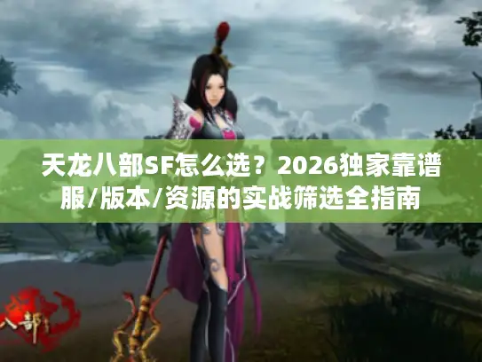 天龙八部SF怎么选？2026独家靠谱服/版本/资源的实战筛选全指南