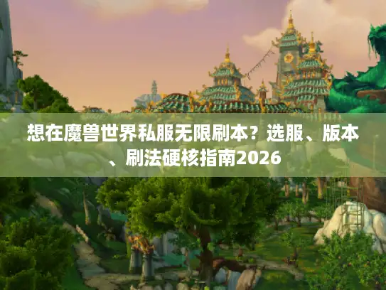 想在魔兽世界私服无限刷本？选服、版本、刷法硬核指南2026