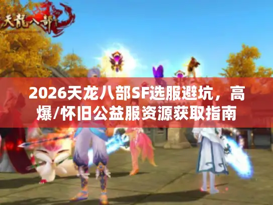 2026天龙八部SF选服避坑，高爆/怀旧公益服资源获取指南