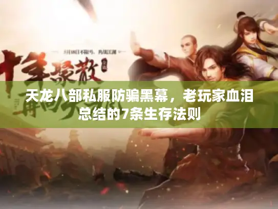 天龙八部私服防骗黑幕，老玩家血泪总结的7条生存法则