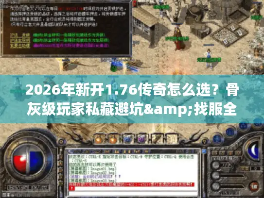 2026年新开1.76传奇怎么选？骨灰级玩家私藏避坑&找服全指南