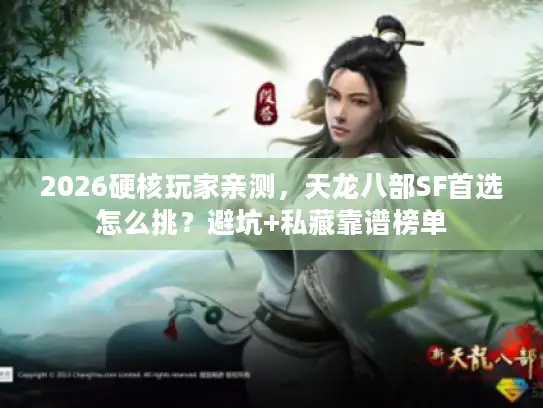 2026硬核玩家亲测，天龙八部SF首选怎么挑？避坑+私藏靠谱榜单