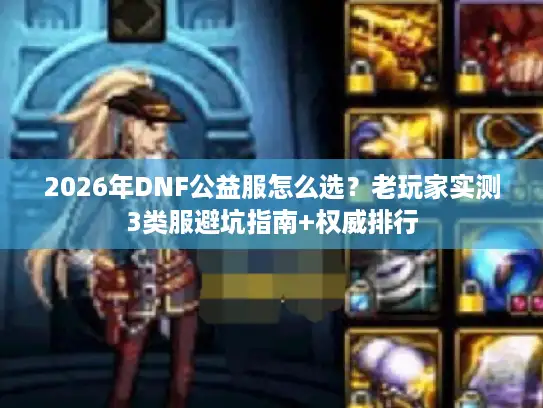 2026年DNF公益服怎么选？老玩家实测3类服避坑指南+权威排行