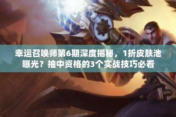 幸运召唤师第6期深度揭秘，1折皮肤池曝光？抽中资格的3个实战技巧必看