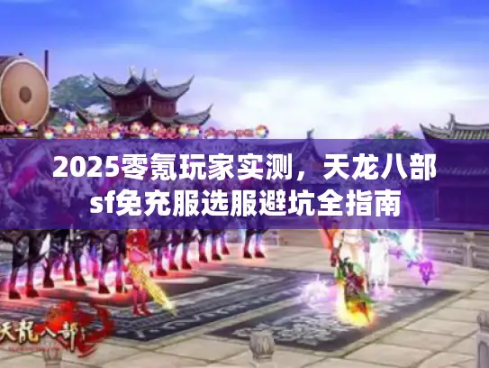 2025零氪玩家实测，天龙八部sf免充服选服避坑全指南