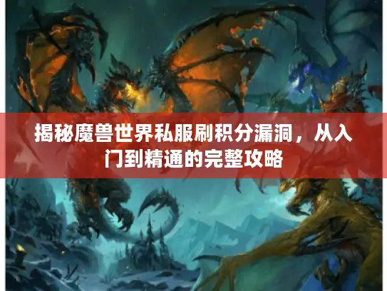 揭秘魔兽世界私服刷积分漏洞，从入门到精通的完整攻略