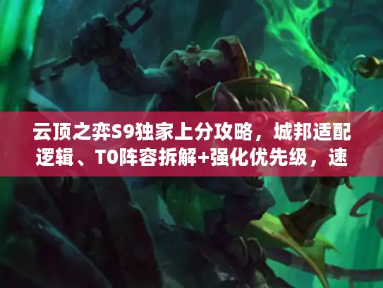 云顶之弈S9独家上分攻略，城邦适配逻辑、T0阵容拆解+强化优先级，速冲大师