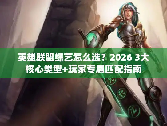 英雄联盟综艺怎么选？2026 3大核心类型+玩家专属匹配指南