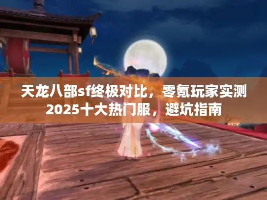 天龙八部sf终极对比，零氪玩家实测2025十大热门服，避坑指南