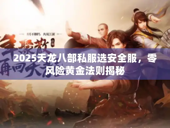 2025天龙八部私服选安全服，零风险黄金法则揭秘