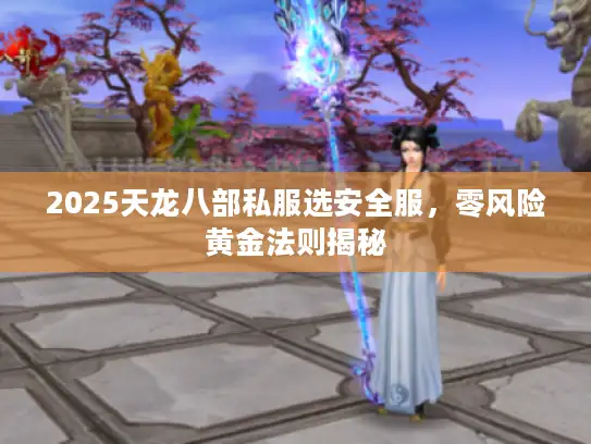 2025天龙八部私服选安全服，零风险黄金法则揭秘