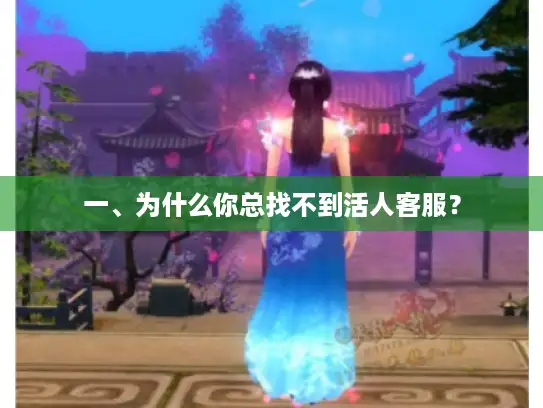 一、为什么你总找不到活人客服？