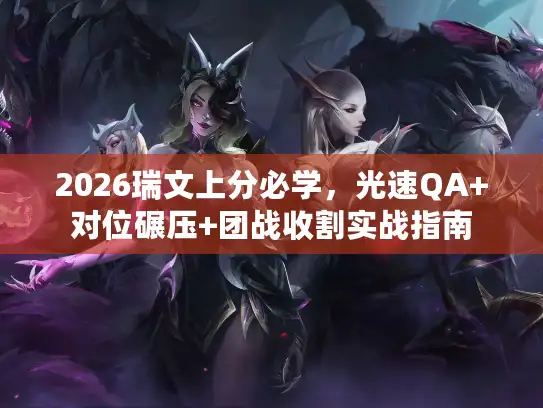 2026瑞文上分必学，光速QA+对位碾压+团战收割实战指南