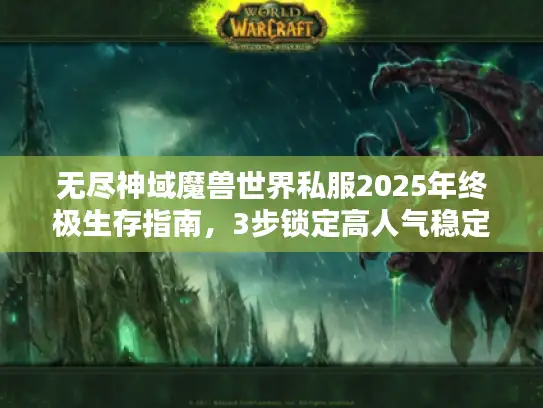 无尽神域魔兽世界私服2025年终极生存指南，3步锁定高人气稳定服
