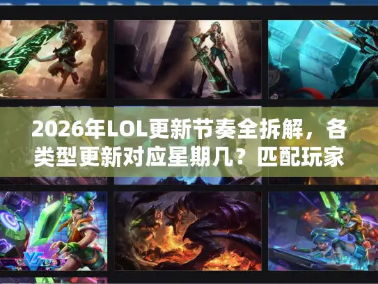 2026年LOL更新节奏全拆解，各类型更新对应星期几？匹配玩家核心需求