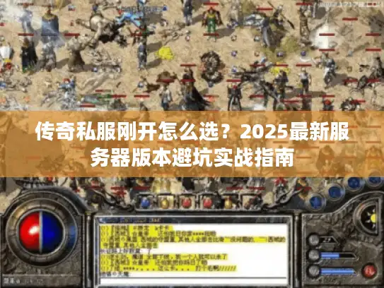 传奇私服刚开怎么选？2025最新服务器版本避坑实战指南