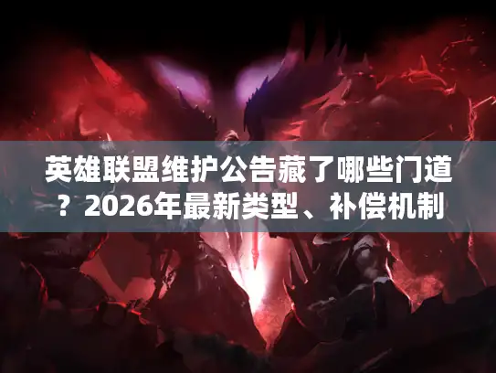 英雄联盟维护公告藏了哪些门道？2026年最新类型、补偿机制与玩法预告全解析