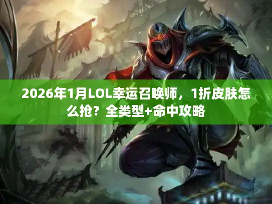 2026年1月LOL幸运召唤师，1折皮肤怎么抢？全类型+命中攻略