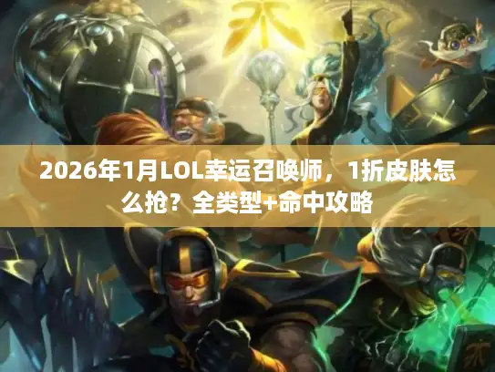 2026年1月LOL幸运召唤师，1折皮肤怎么抢？全类型+命中攻略