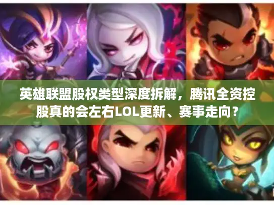 英雄联盟股权类型深度拆解，腾讯全资控股真的会左右LOL更新、赛事走向？