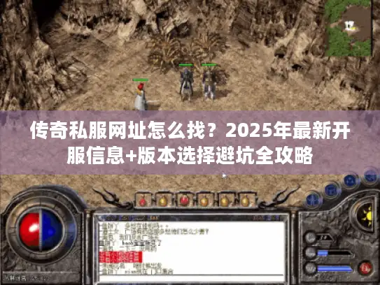 传奇私服网址怎么找？2025年最新开服信息+版本选择避坑全攻略
