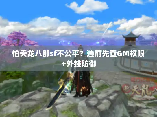 怕天龙八部sf不公平？选前先查GM权限+外挂防御
