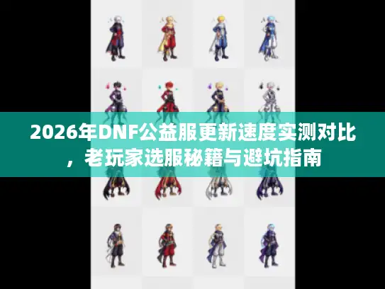 2026年DNF公益服更新速度实测对比，老玩家选服秘籍与避坑指南