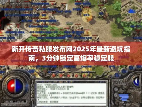 新开传奇私服发布网2025年最新避坑指南，3分钟锁定高爆率稳定服
