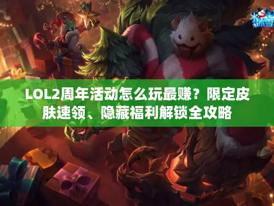 LOL2周年活动怎么玩最赚？限定皮肤速领、隐藏福利解锁全攻略