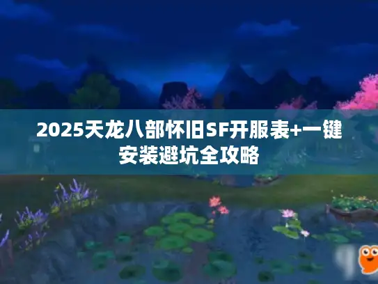 2025天龙八部怀旧SF开服表+一键安装避坑全攻略