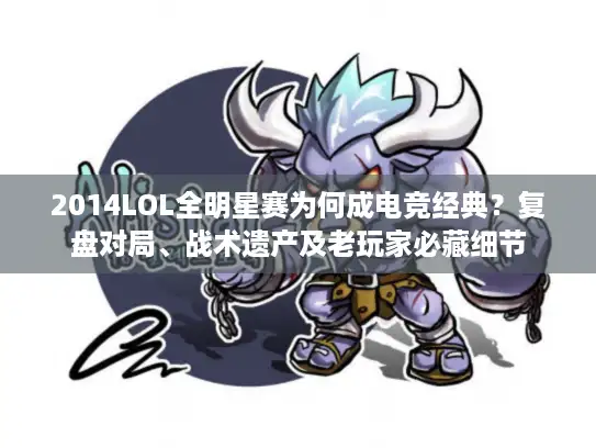 2014LOL全明星赛为何成电竞经典？复盘对局、战术遗产及老玩家必藏细节
