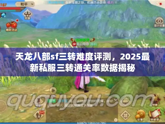 天龙八部sf三转难度评测，2025最新私服三转通关率数据揭秘
