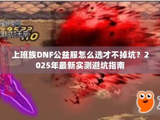 上班族DNF公益服怎么选才不掉坑？2025年最新实测避坑指南