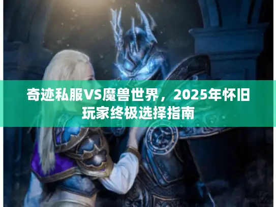 奇迹私服VS魔兽世界，2025年怀旧玩家终极选择指南