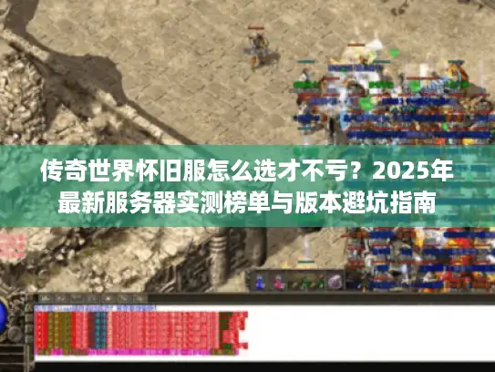 传奇世界怀旧服怎么选才不亏？2025年最新服务器实测榜单与版本避坑指南