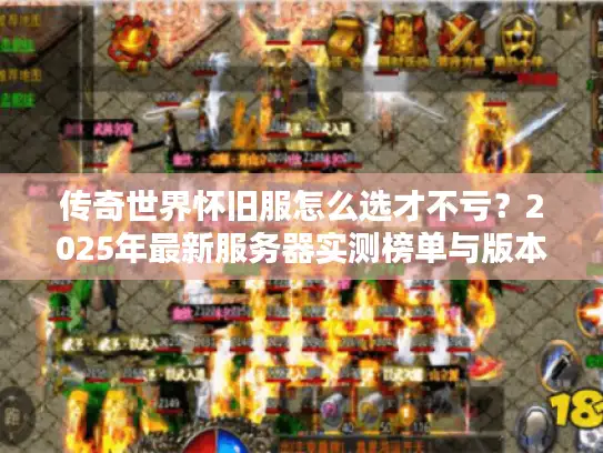 传奇世界怀旧服怎么选才不亏？2025年最新服务器实测榜单与版本避坑指南