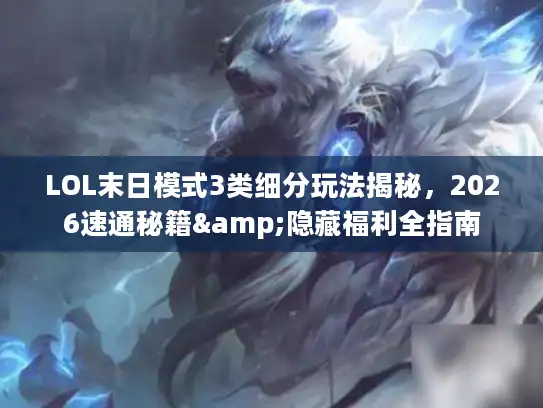LOL末日模式3类细分玩法揭秘，2026速通秘籍&隐藏福利全指南