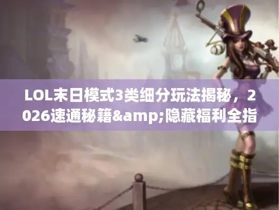 LOL末日模式3类细分玩法揭秘，2026速通秘籍&隐藏福利全指南