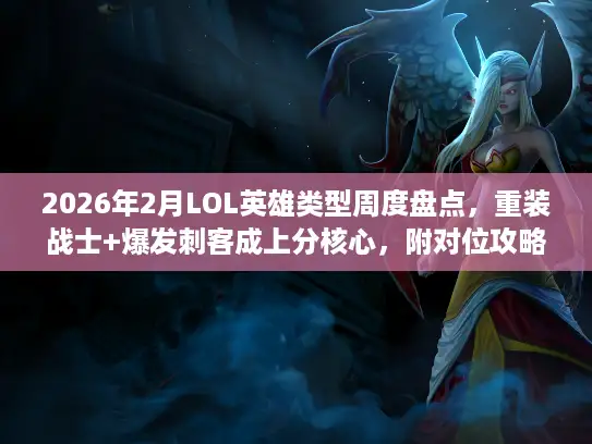2026年2月LOL英雄类型周度盘点，重装战士+爆发刺客成上分核心，附对位攻略