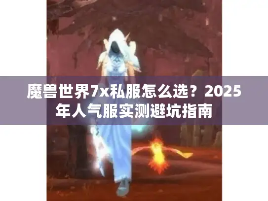 魔兽世界7x私服怎么选？2025年人气服实测避坑指南
