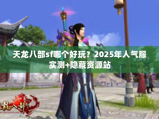 天龙八部sf哪个好玩？2025年人气服实测+隐藏资源站