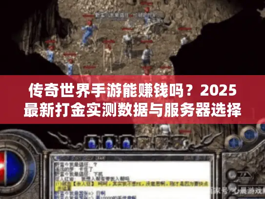 传奇世界手游能赚钱吗？2025最新打金实测数据与服务器选择避坑指南