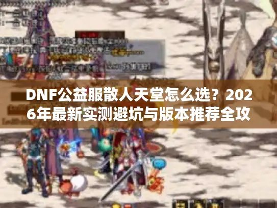 DNF公益服散人天堂怎么选？2026年最新实测避坑与版本推荐全攻略